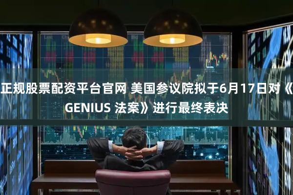 正规股票配资平台官网 美国参议院拟于6月17日对《GENIUS 法案》进行最终表决