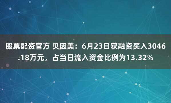 股票配资官方 贝因美:6月23日获融资买入3046.18万元,占当日流入资金比例为13.32%