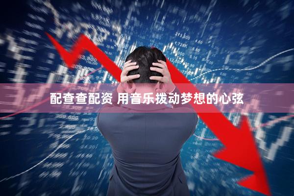 配查查配资 用音乐拨动梦想的心弦