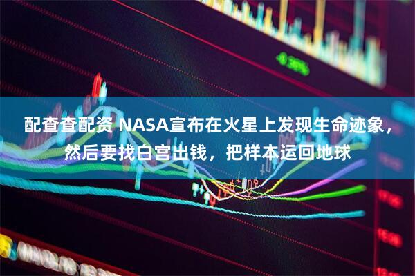 配查查配资 NASA宣布在火星上发现生命迹象,然后要找白宫出钱,把样本运回地球