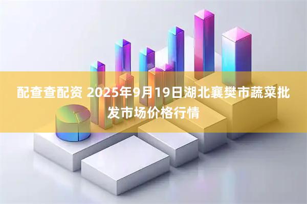 配查查配资 2025年9月19日湖北襄樊市蔬菜批发市场价格行情