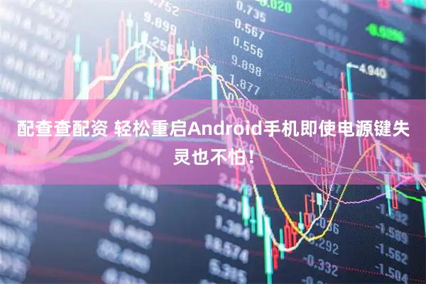 配查查配资 轻松重启Android手机即使电源键失灵也不怕！