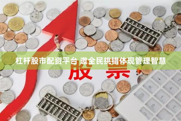 杠杆股市配资平台 邀全民挑错体现管理智慧